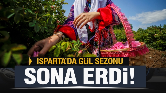 ISPARTA'DA GÜL SEZONU SONA ERDİ