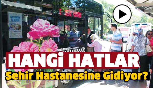 ISPARTA'DA HANGİ MAHALLE OTOBÜSLERİ ŞEHİR HASTANESİNE GİDİYOR ?