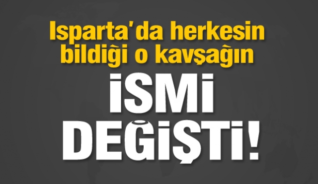 ISPARTA'DA HERKESİN BİLDİĞİ O  KAVŞAĞIN İSMİ DEĞİŞTİ