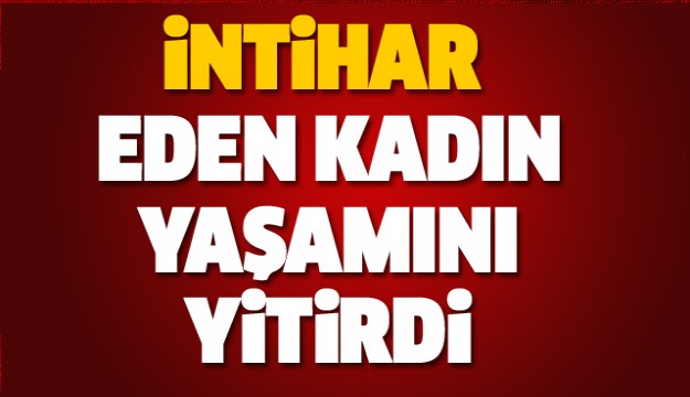 ISPARTA'DA İNTİHAR EDEN KADIN HAYATINI KAYBETTİ