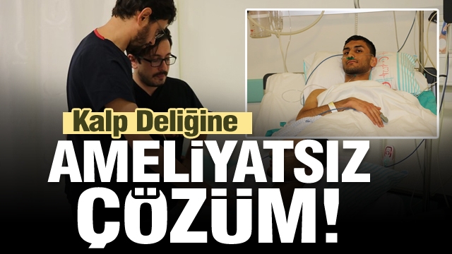 ISPARTA'DA KALP DELİĞİNE AMELİYATSIZ ÇÖZÜM