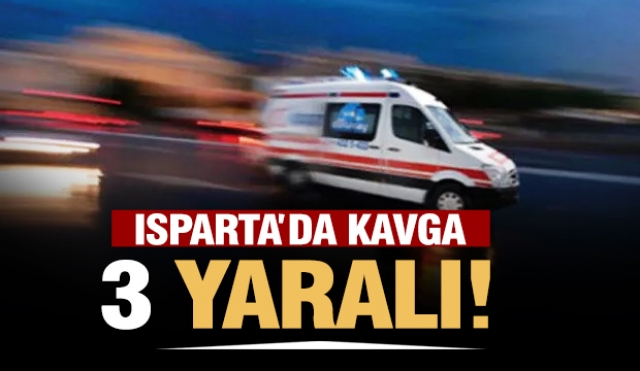 Isparta'da kavga: 3 kişi yaralandı
