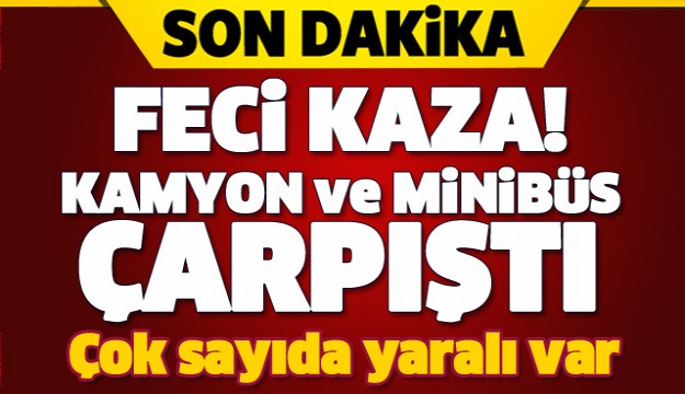 ISPARTA'DA KAZA! MİNİBÜS VE KAMYON ÇARPIŞTI