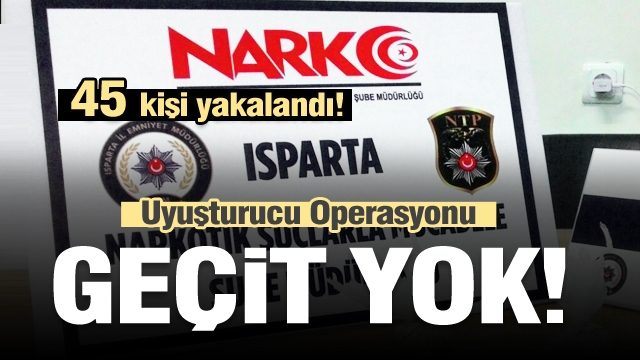 Isparta'da narko operasyon! 45 kişi yakalandı