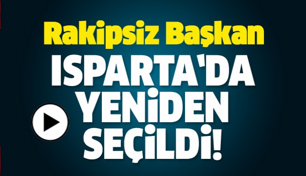 ISPARTA'DA RAKİPSİZ BAŞKAN GÜVEN TAZELEDİ