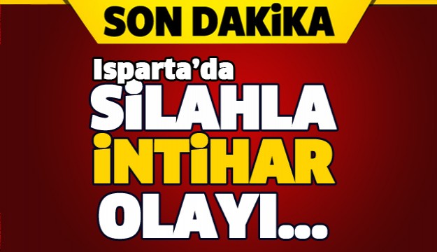 ISPARTA'DA SİLAHLA İNTİHAR OLAYI!