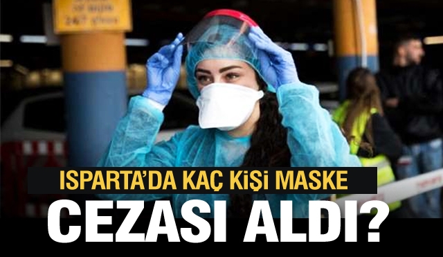 Isparta'da son günlerde  maskeden kaç kişi  ceza aldı?