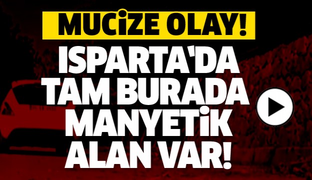 ISPARTA'DA BİR DOĞA OLAYI TAM BURADA MANYETİK ALAN VAR!