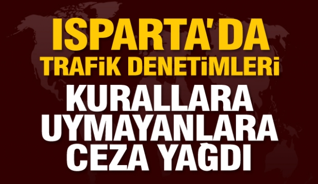 Isparta'da trafik denetimlerinde ceza yağdı