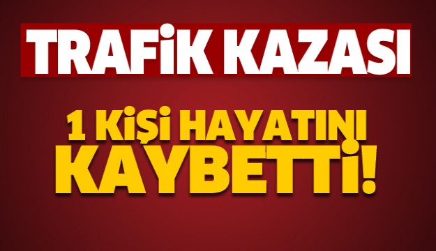 ISPARTA'DA TRAFİK KAZASI: 1 KİŞİ ÖLDÜ