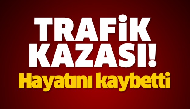 ISPARTA'DA TRAFİK KAZASI HAYATINI KAYBETTİ