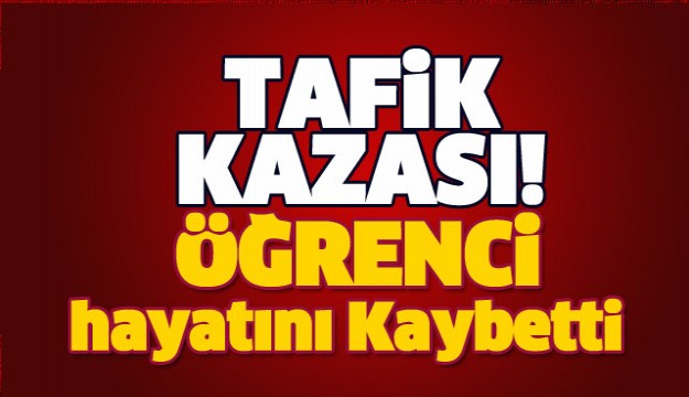 ISPARTA'DA TRAFİK KAZASI ÖĞRENCİ HAYATINI KAYBETTİ