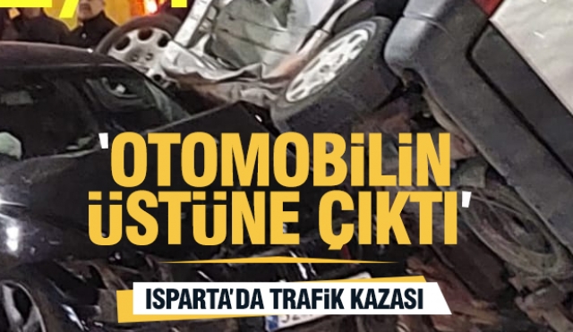 Isparta'da trafik kazası: ticari araç otomobilin üstüne çıktı