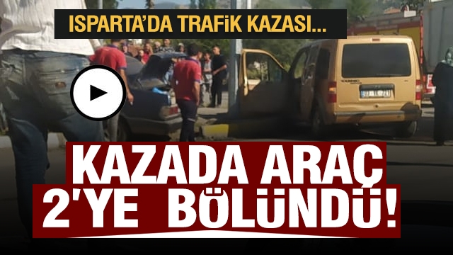 ISPARTA'DA TRAFİK KAZASI: TOFAŞ ORTADAN BÖLÜNDÜ