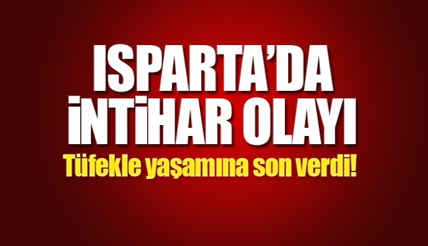 ISPARTA'DA TÜFEKLE İNTİHAR OLAYI....