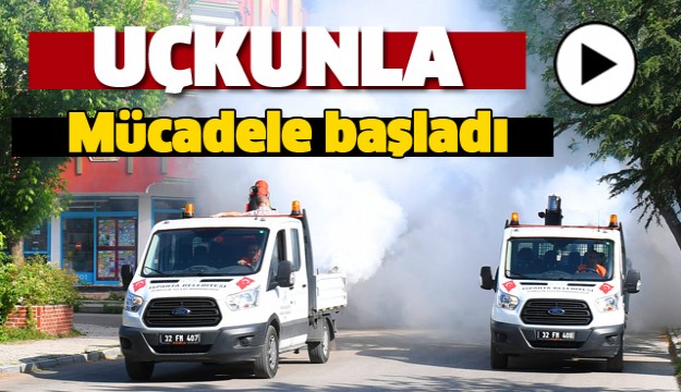 ISPARTA'DA UÇKUNLA MÜCADELE ARALIKSIZ SÜRÜYOR