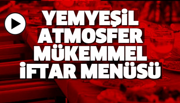 ISPARTA'DA YEMYEŞİL ATMOSFER VE MÜKEMMEL İFTAR YEMEĞİ