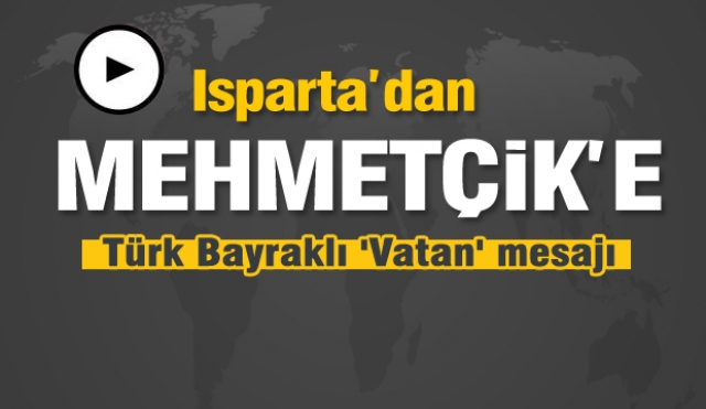 Isparta'dan Mehmetçik'e Türk Bayraklı 'Vatan' mesajı