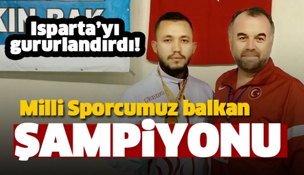 ISPARTALI MİLLİ SPORCUMUZ BALKAN ŞAMPİYONU OLDU