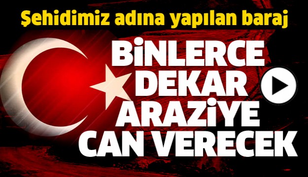 ISPARTALI ŞEHİDİMİZİN ADINA YAPILAN BARAJ BİNLERCE DEKAR ARAZİYE CAN VERECEK