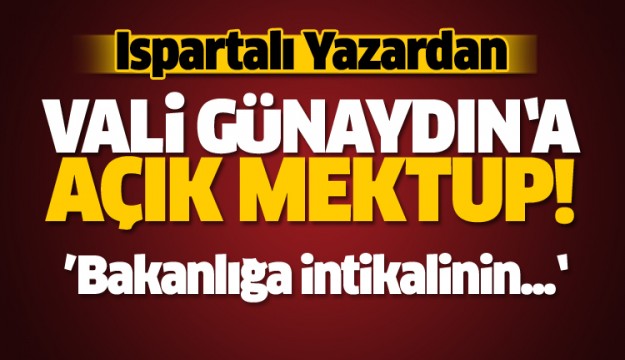 ISPARTALI YAZARDAN VALİ GÜNAYDIN'A AÇIK MEKTUP