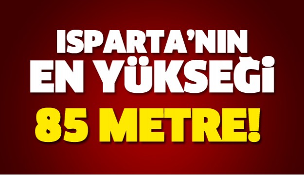 ISPARTA'NIN EN YÜKSEĞİ OLACAK! 85 METRE