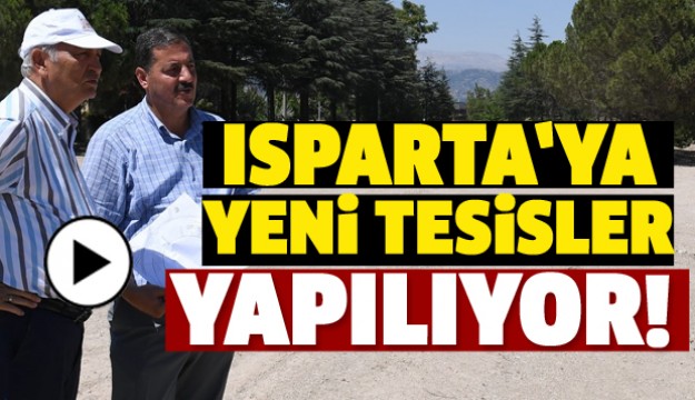 ISPARTA'YA YENİ TESİSLER VE ALANLAR YAPILIYOR