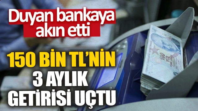 İşte 150 bin TL'nin 3 aylık getirisi: