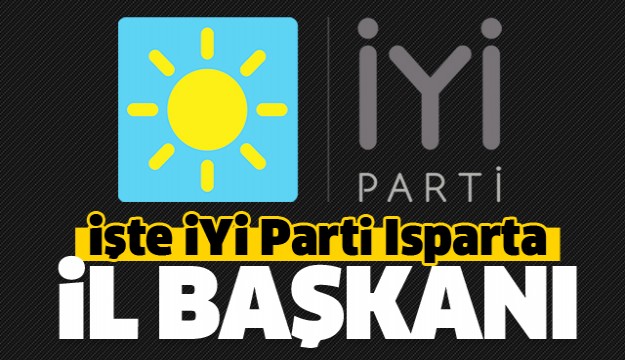 İŞTE ISPARTA'NIN İYİ PARTİ İL BAŞKANI