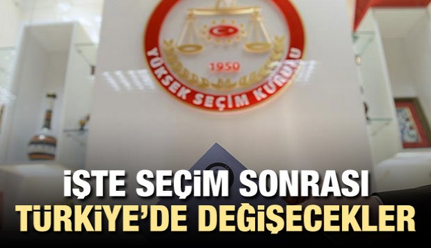 İŞTE SEÇİM SONRASI HAYATIMIZDA DEĞİŞECEKLER