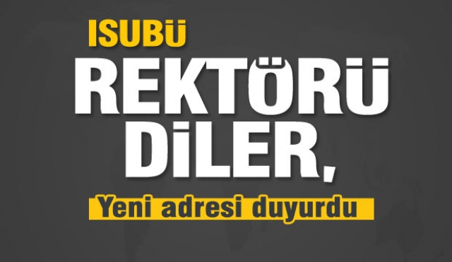 ISUBÜ REKTÖRÜ DİLER, YENİ ADRESİ DUYURDU