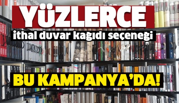 İTHAL DUVAR  KAĞITLARINDA  DEV KAMPANYA