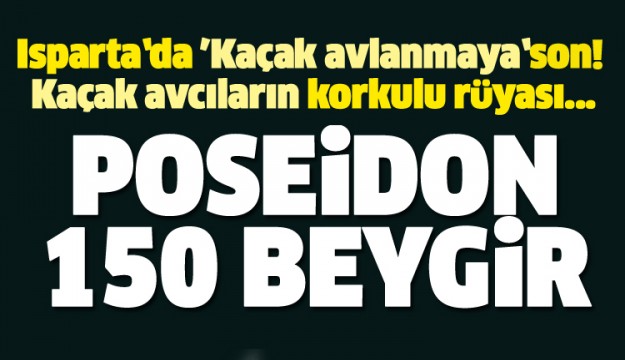 KAÇAK AVLANMAYA SON POSEİDON TAM 150 BEYGİR