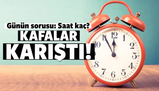 Kafalar karıştı, günün sorusu Saat kaç?
