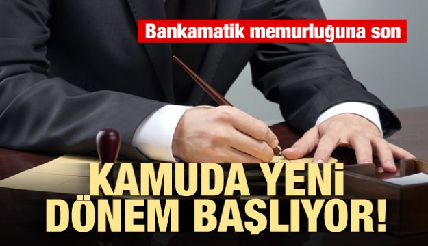 Kamuda yeni dönem başlıyor! Bankamatik memurluğuna son