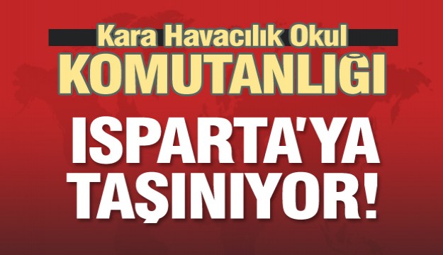  Kara Havacılık Okul Komutanlığı Isparta’ya taşınıyor