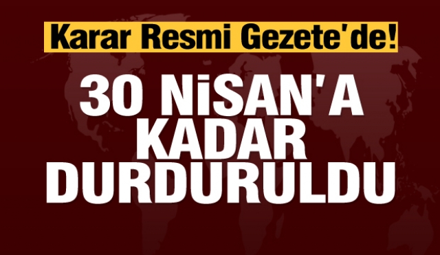  Karar Resmi Gazete'de!  30 Nisan'a kadar durduruldu 