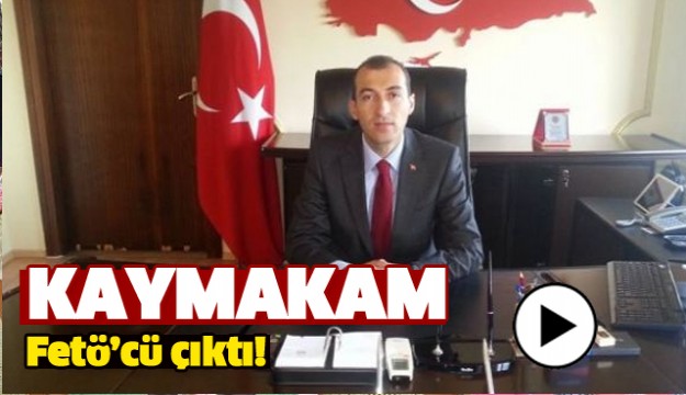 KAYMAKAM FETÖ'CÜ ÇIKTI!