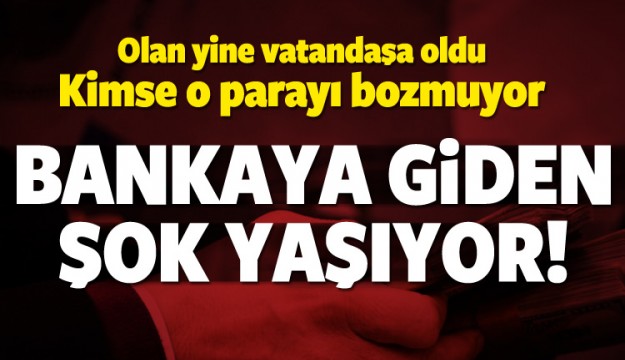 Kimse o parayı bozmuyor! Vatandaşın elinde kaldı