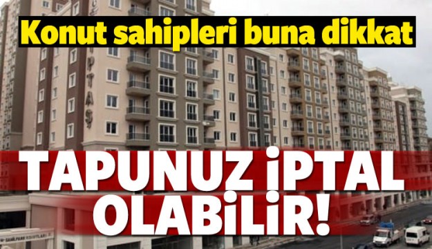 Konut sahipleri dikkat! Tapunuz iptal olabilir