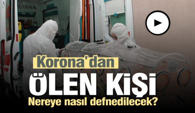 Koronavirüs'ten ölen kişi Nereye nasıl defnedilecek?