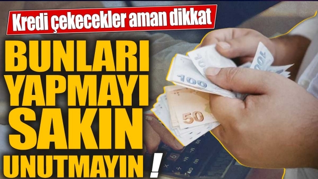 Kredi Çekecekler Aman Dikkat! İşte Unutulmaması Gerekenler