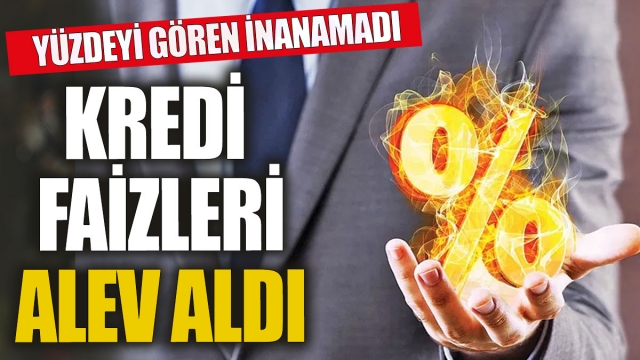 Kredi Faizleri Alev Aldı