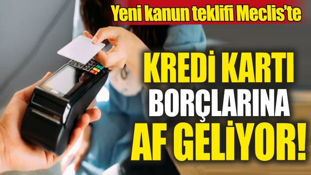 Kredi Kartı Borçlarına Af Kapısı Aralanıyor: Yeni Kanun Teklifi Meclis'e Sunuldu