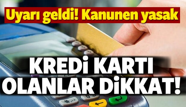 Kredi kartı olanlar dikkat! Kanunen yasak