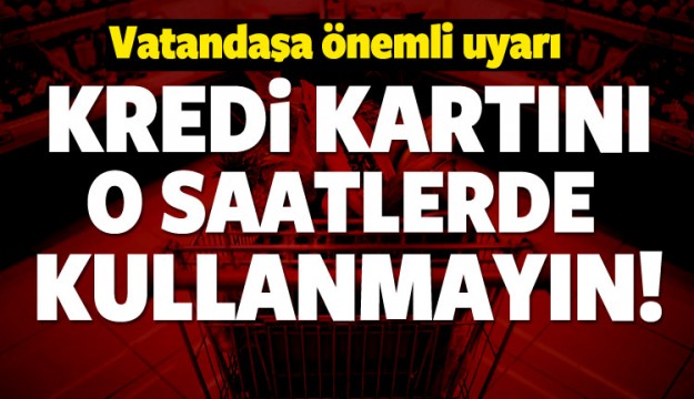 KREDİ KARTINI BU SAATLERDE KULLANMAYIN!