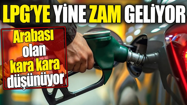 LPG'ye Yine Zam Geliyor: Arabası Olan Kara Kara Düşünecek