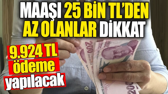 Maaşı 25 Bin TL'den Az Olanlar Dikkat! 9.924 TL'lik Ödeme Yapılacak