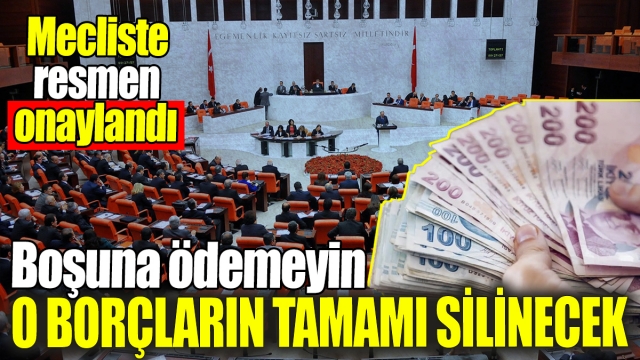 Mecliste onaylandı! Boşuna ödemeyin o borçların tamamı silinecek
