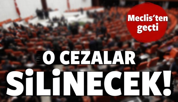 Meclis'ten geçti! O cezalar silinecek!